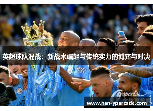 英超球队混战：新战术崛起与传统实力的博弈与对决