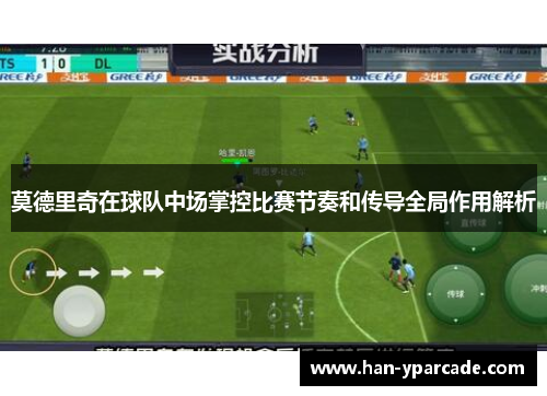 莫德里奇在球队中场掌控比赛节奏和传导全局作用解析