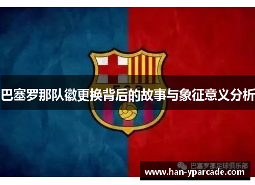巴塞罗那队徽更换背后的故事与象征意义分析