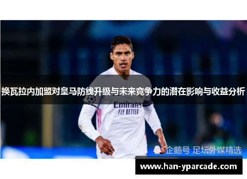 换瓦拉内加盟对皇马防线升级与未来竞争力的潜在影响与收益分析