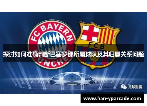 探讨如何准确判断巴塞罗那所属球队及其归属关系问题