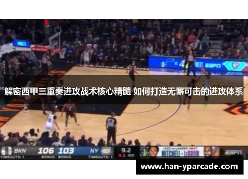 解密西甲三重奏进攻战术核心精髓 如何打造无懈可击的进攻体系