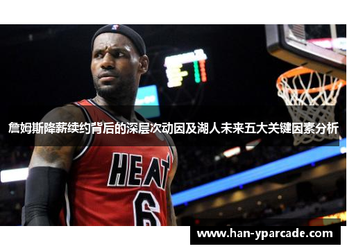 詹姆斯降薪续约背后的深层次动因及湖人未来五大关键因素分析