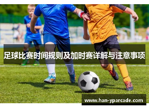 足球比赛时间规则及加时赛详解与注意事项