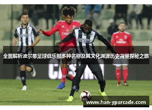 全面解析波尔蒂足球俱乐部多种名称及其文化渊源历史背景探秘之旅