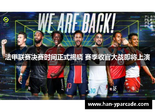 法甲联赛决赛时间正式揭晓 赛季收官大战即将上演
