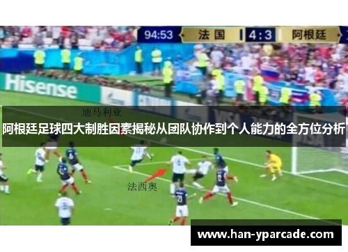 阿根廷足球四大制胜因素揭秘从团队协作到个人能力的全方位分析 阿根廷足球四大制胜因素揭秘从团队协作到个人能力的全方位分析