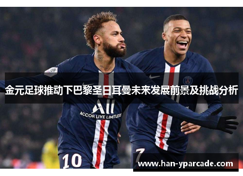 金元足球推动下巴黎圣日耳曼未来发展前景及挑战分析