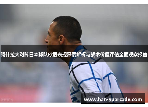 阿什拉夫对阵日本球队欧冠表现深度解析与战术价值评估全面观察报告